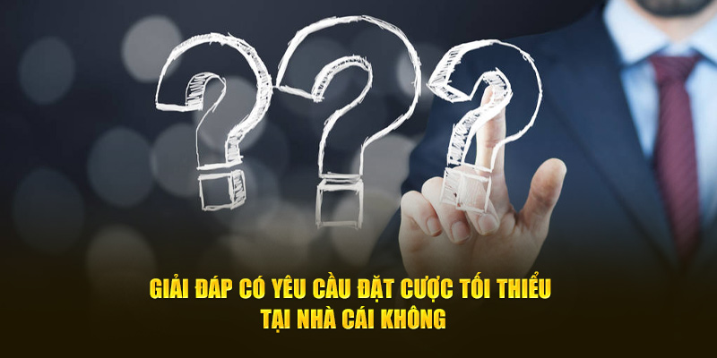 Giải đáp có yêu cầu đặt cược tối thiểu tại nhà cái không